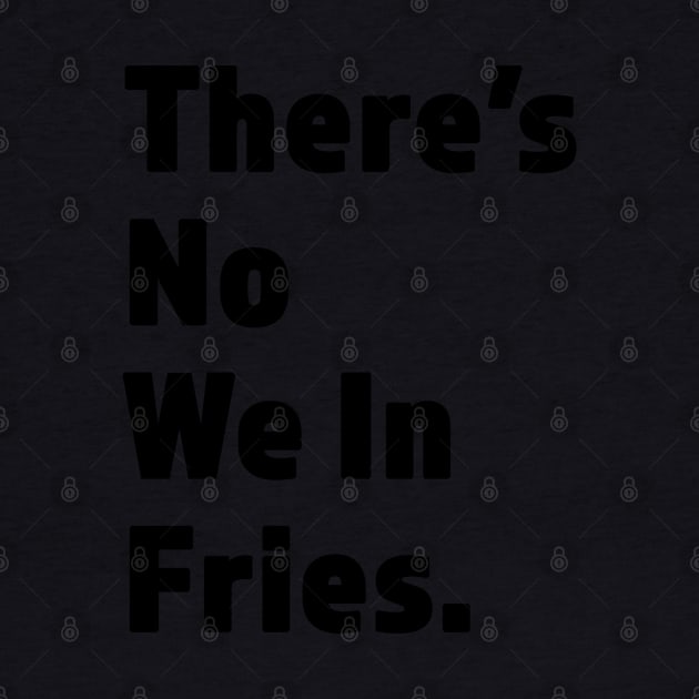 There's No We In Fries - Funny Fry Joke - Black Lettering Design by RKP'sTees